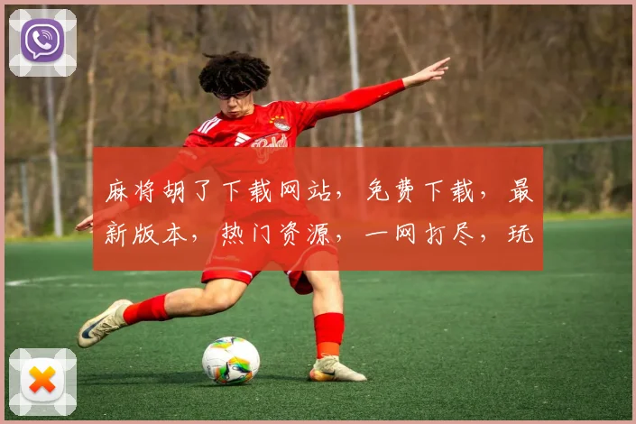 麻将胡了下载网站，免费下载，最新版本，热门资源，一网打尽，玩转牌桌