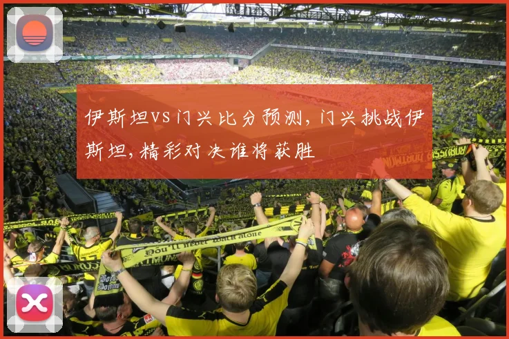 伊斯坦vs门兴比分预测,门兴挑战伊斯坦,精彩对决谁将获胜