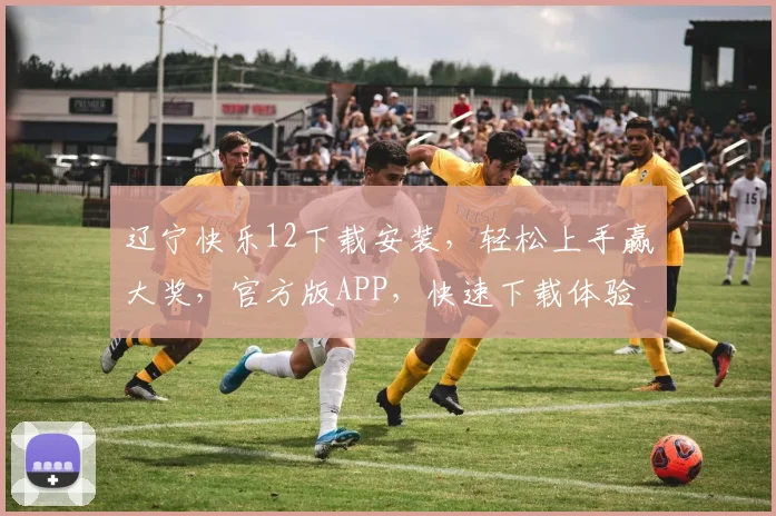 辽宁快乐12下载安装，轻松上手赢大奖，官方版APP，快速下载体验