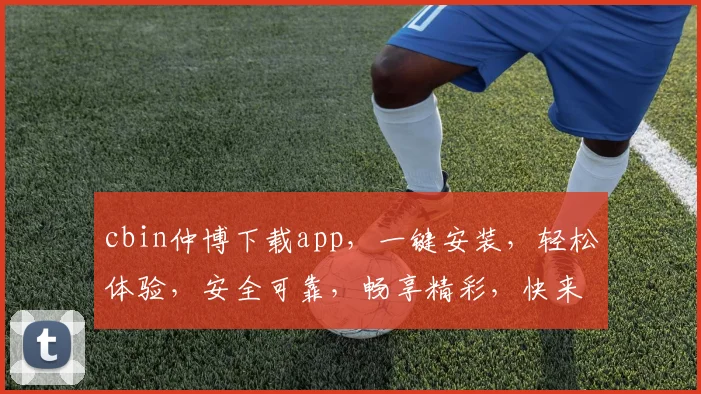 cbin仲博下载app，一键安装，轻松体验，安全可靠，畅享精彩，快来下载体验