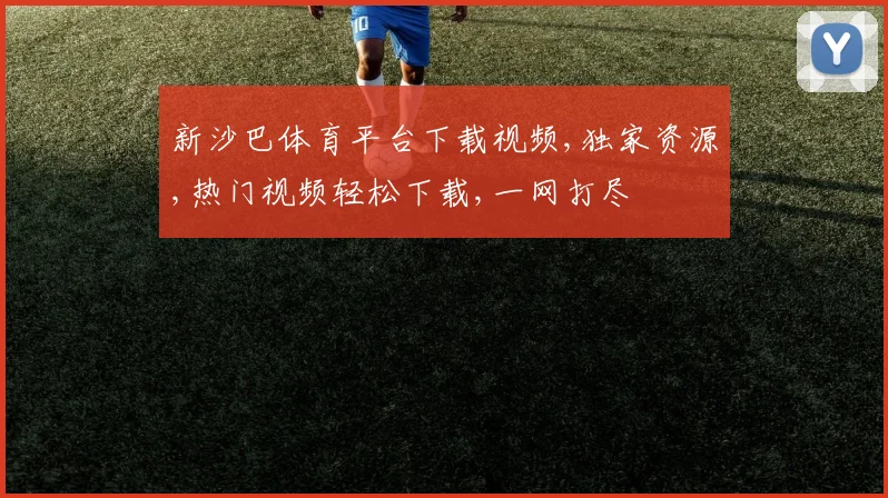 新沙巴体育平台下载视频,独家资源,热门视频轻松下载,一网打尽