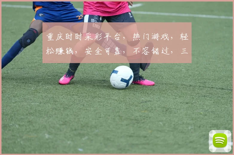 重庆时时采彩平台，热门游戏，轻松赚钱，安全可靠，不容错过，三重福利等你来