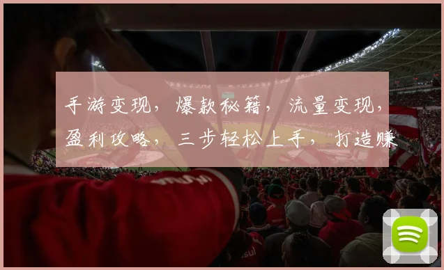 手游变现，爆款秘籍，流量变现，盈利攻略，三步轻松上手，打造赚钱游戏